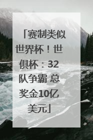 赛制类似世界杯！世俱杯：32队争霸 总奖金10亿美元