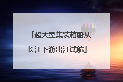 超大型集装箱船从长江下游出江试航