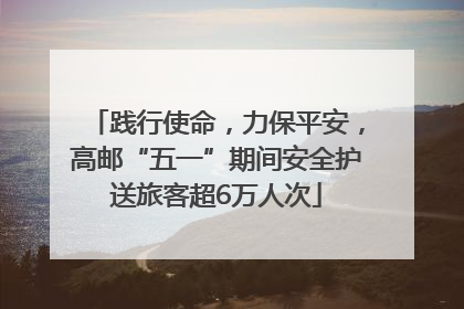 践行使命，力保平安，高邮“五一”期间安全护送旅客超6万人次