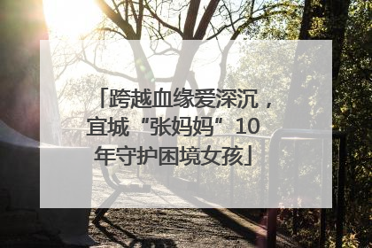 跨越血缘爱深沉，宜城“张妈妈”10年守护困境女孩