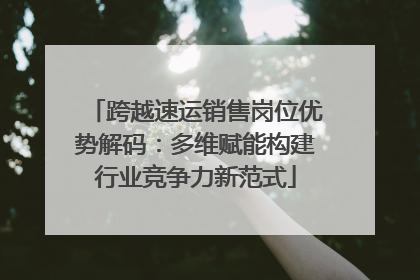 跨越速运销售岗位优势解码：多维赋能构建行业竞争力新范式