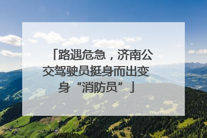 路遇危急，济南公交驾驶员挺身而出变身“消防员”