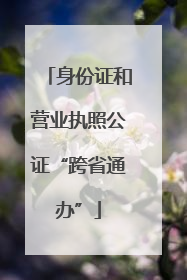 身份证和营业执照公证“跨省通办”