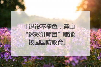 退役不褪色，连山“迷彩讲师团”赋能校园国防教育