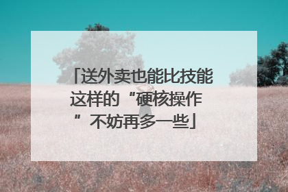 送外卖也能比技能 这样的“硬核操作”不妨再多一些