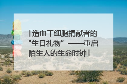 造血干细胞捐献者的“生日礼物”——重启陌生人的生命时钟