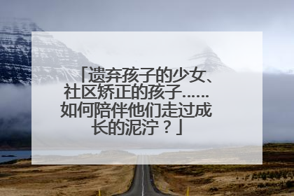 遗弃孩子的少女、社区矫正的孩子……如何陪伴他们走过成长的泥泞？