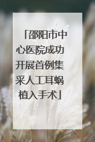邵阳市中心医院成功开展首例集采人工耳蜗植入手术
