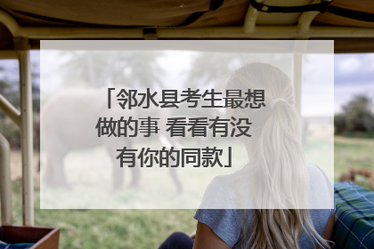 邻水县考生最想做的事 看看有没有你的同款