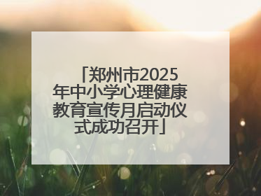 郑州市2025年中小学心理健康教育宣传月启动仪式成功召开