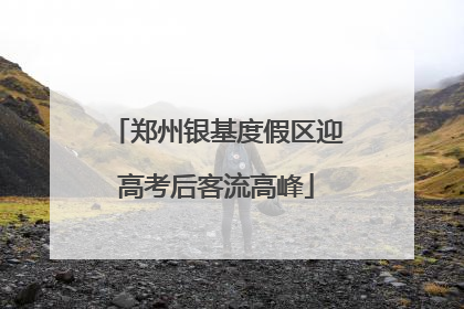 郑州银基度假区迎高考后客流高峰