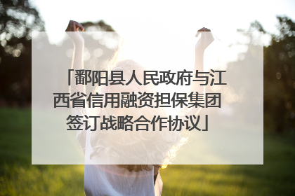 鄱阳县人民政府与江西省信用融资担保集团签订战略合作协议