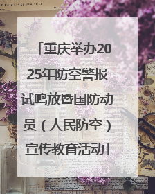重庆举办2025年防空警报试鸣放暨国防动员（人民防空）宣传教育活动