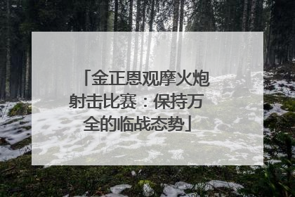 金正恩观摩火炮射击比赛：保持万全的临战态势