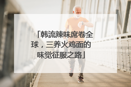 韩流辣味席卷全球，三养火鸡面的味觉征服之路