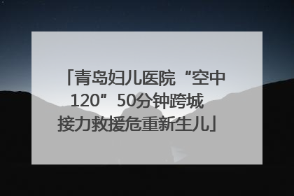 青岛妇儿医院“空中120”50分钟跨城接力救援危重新生儿