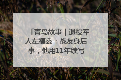 青岛故事｜退役军人左福鑫：战友身后事，他用11年续写 “兄弟情”