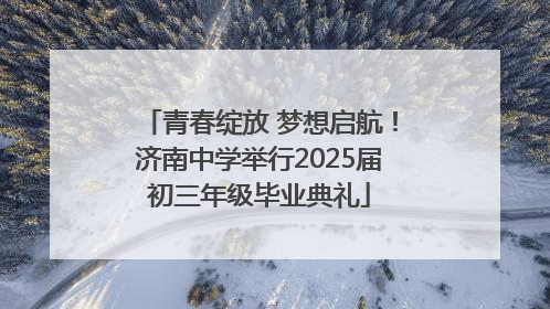 青春绽放 梦想启航！济南中学举行2025届初三年级毕业典礼