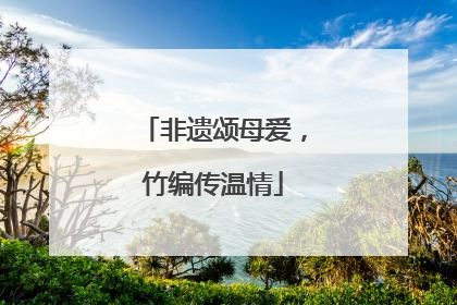 非遗颂母爱，竹编传温情