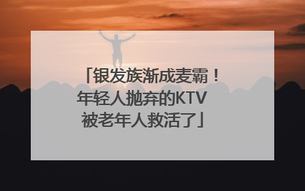 银发族渐成麦霸！年轻人抛弃的KTV被老年人救活了