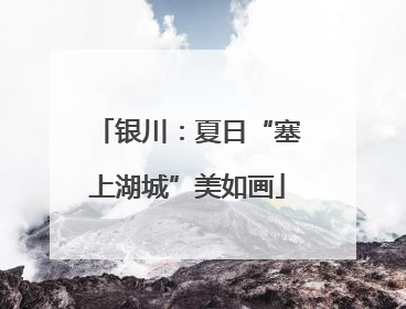 银川：夏日“塞上湖城”美如画