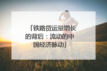 铁路货运量增长的背后:流动的中国经济脉动