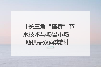 长三角“搭桥”节水技术与场景市场 助供需双向奔赴