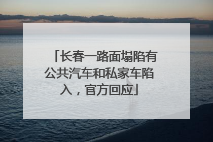 长春一路面塌陷有公共汽车和私家车陷入，官方回应