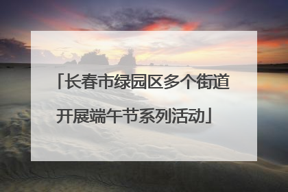 长春市绿园区多个街道开展端午节系列活动