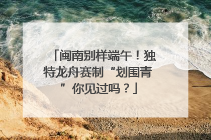 闽南别样端午！独特龙舟赛制“划围青”你见过吗？