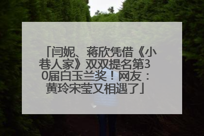 闫妮、蒋欣凭借《小巷人家》双双提名第30届白玉兰奖！网友：黄玲宋莹又相遇了