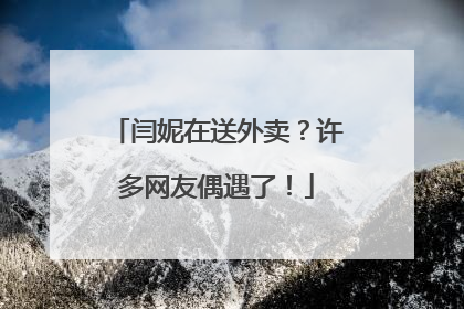 闫妮在送外卖？许多网友偶遇了！