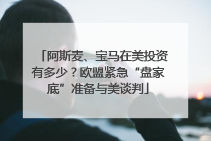 阿斯麦、宝马在美投资有多少？欧盟紧急“盘家底”准备与美谈判