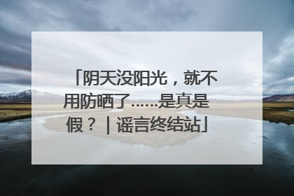 阴天没阳光，就不用防晒了……是真是假？｜谣言终结站