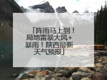 阵雨马上到！局地雷暴大风+暴雨！陕西最新天气预报