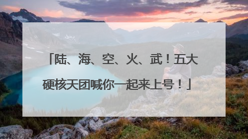 陆、海、空、火、武！五大硬核天团喊你一起来上号！