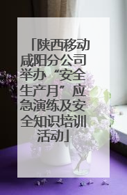 陕西移动咸阳分公司举办“安全生产月”应急演练及安全知识培训活动
