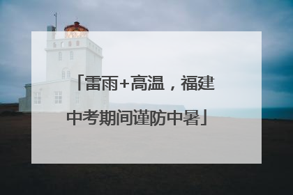 雷雨+高温，福建中考期间谨防中暑