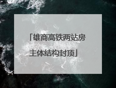 雄商高铁两站房主体结构封顶