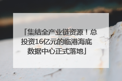 集结全产业链资源！总投资16亿元的临港海底数据中心正式落地