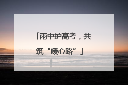 雨中护高考，共筑“暖心路”