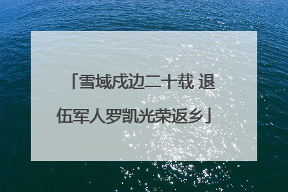 雪域戍边二十载 退伍军人罗凯光荣返乡