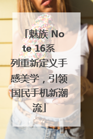 魅族 Note 16系列重新定义手感美学，引领国民手机新潮流
