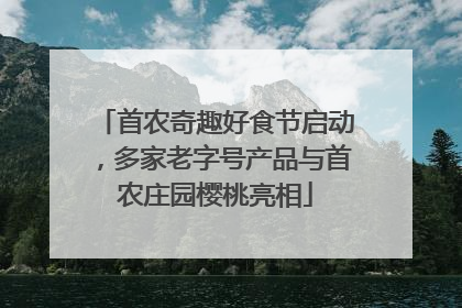 首农奇趣好食节启动，多家老字号产品与首农庄园樱桃亮相