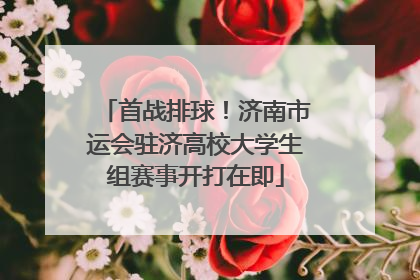 首战排球！济南市运会驻济高校大学生组赛事开打在即
