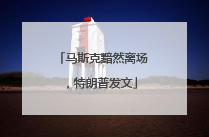 马斯克黯然离场，特朗普发文