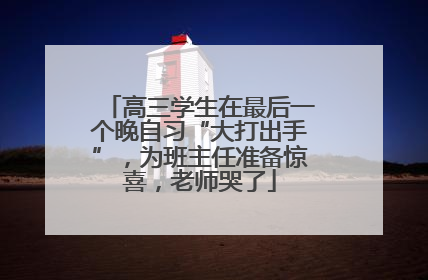 高三学生在最后一个晚自习“大打出手”，为班主任准备惊喜，老师哭了