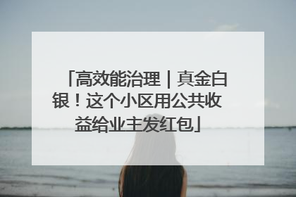 高效能治理｜真金白银！这个小区用公共收益给业主发红包