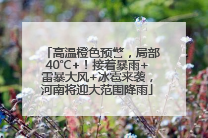 高温橙色预警，局部40℃+！接着暴雨+雷暴大风+冰雹来袭，河南将迎大范围降雨