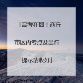 高考在即！商丘市区内考点及出行提示请收好